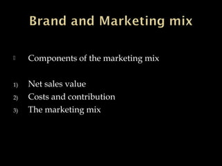  Components of the marketing mix
1) Net sales value
2) Costs and contribution
3) The marketing mix
 