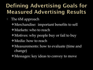  The 6M approach
Merchandise: important benefits to sell
Markets: who to reach
Motives: why people buy or fail to buy
Media: how to reach
Measurements: how to evaluate (time and
change)
Messages: key ideas to convey to move
 
