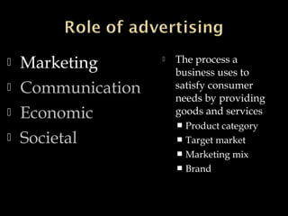  Marketing
 Communication
 Economic
 Societal
 The process a
business uses to
satisfy consumer
needs by providing
goods and services
 Product category
 Target market
 Marketing mix
 Brand
 