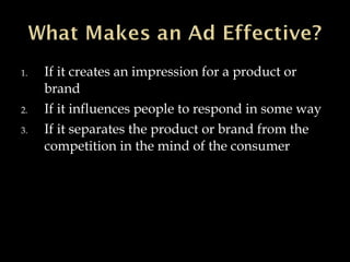 1. If it creates an impression for a product or
brand
2. If it influences people to respond in some way
3. If it separates the product or brand from the
competition in the mind of the consumer
 
