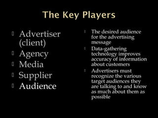  Advertiser
(client)
 Agency
 Media
 Supplier
 Audience
 The desired audience
for the advertising
message
 Data-gat...