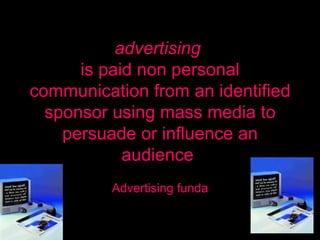 advertising  is paid non personal communication from an identified sponsor using mass media to persuade or influence an audience   Advertising funda 