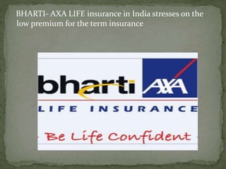 BHARTI- AXA LIFE insurance in India stresses on the 
low premium for the term insurance 
 