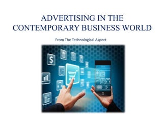 ADVERTISING IN THE
CONTEMPORARY BUSINESS WORLD
From The Technological Aspect
 