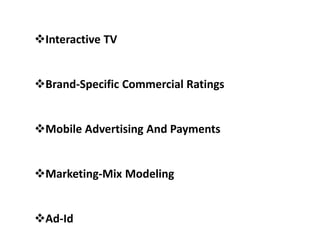 Interactive TV
Brand-Specific Commercial Ratings
Mobile Advertising And Payments
Marketing-Mix Modeling
Ad-Id
 