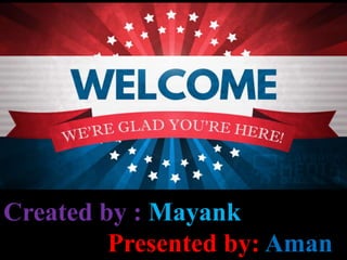 Created by : Mayank
Presented by: Aman
 