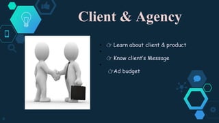Client & Agency
8
• 👉 Learn about client & product
•
👉 Know client’s Message
•
👉Ad budget
 