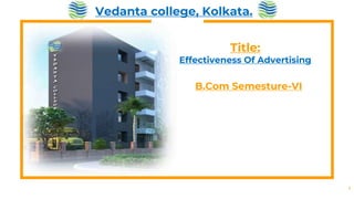 1
Vedanta college, Kolkata.
Title:
Effectiveness Of Advertising
B.Com Semesture-VI
 