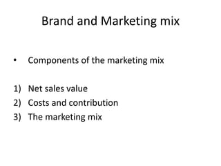 Brand and Marketing mix
• Components of the marketing mix
1) Net sales value
2) Costs and contribution
3) The marketing mix
 