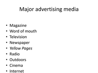 Major advertising media
• Magazine
• Word of mouth
• Television
• Newspaper
• Yellow Pages
• Radio
• Outdoors
• Cinema
• Internet
 
