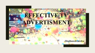 EFFECTIVE TV
ADVERTISMENT
-Shubhanshi mishra
 