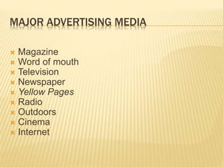 MAJOR ADVERTISING MEDIA
 Magazine
 Word of mouth
 Television
 Newspaper
 Yellow Pages
 Radio
 Outdoors
 Cinema
 Internet
 