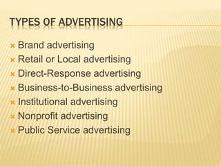 TYPES OF ADVERTISING
 Brand advertising
 Retail or Local advertising
 Direct-Response advertising
 Business-to-Business advertising
 Institutional advertising
 Nonprofit advertising
 Public Service advertising
 