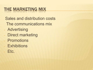 THE MARKETING MIX
Sales and distribution costs
The communications mix
- Advertising
- Direct marketing
- Promotions
- Exhibitions
- Etc.
 