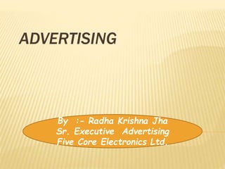 ADVERTISING
By :- Radha Krishna Jha
Sr. Executive Advertising
Five Core Electronics Ltd.
 