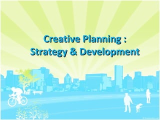 Creative Planning :
Strategy & Development
 