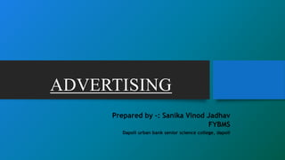 ADVERTISING
Prepared by -: Sanika Vinod Jadhav
FYBMS
Dapoli urban bank senior science college, dapoli
 