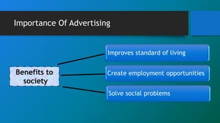 Importance Of Advertising
Improves standard of living
Create employment opportunities
Solve social problems
Benefits to
so...