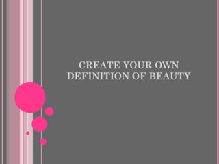CREATE YOUR OWN DEFINITION OF BEAUTY 
