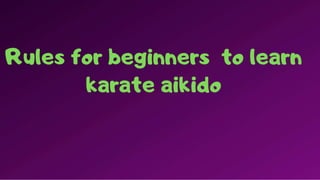 Rules for beginners to learn
karate aikido
 