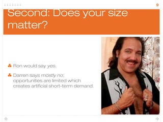 9

Second: Does your size
matter?


 Ron would say yes.

 Darren says mostly no;
 opportunities are limited which
 creates...
