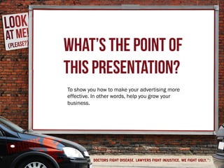 WHAT’S THE POINT OF
THIS PRESENTATION?
3
To show you how to make your advertising more
effective. In other words, help you grow your
business.