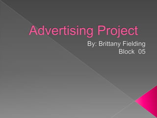 Advertising Project	 By: Brittany Fielding Block  05 