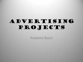 Advertising
 projects
   Knakeera Bason
 