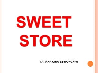 SWEET
STORE
TATIANA CHAVES MONCAYO
 