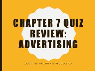 CHAPTER 7 QUIZ
REVIEW:
ADVERTISING
C O M M 1 1 9 : B R O A D C A S T P R O D U C T I O N
 