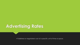 Advertising Rates
• Published or negotiated cost of a specific unit of time or space.
 