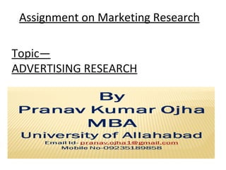 Assignment on Marketing Research

Topic—
ADVERTISING RESEARCH
 