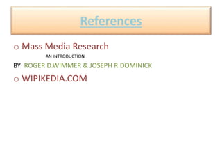References 
o Mass Media Research 
AN INTRODUCTION 
BY ROGER D.WIMMER & JOSEPH R.DOMINICK 
o WIPIKEDIA.COM 
