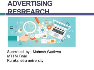 ADVERTISING
RESREARCH
Submitted by:- Mahesh Wadhwa
MTTM Final
Kurukshetra university
 