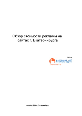 Обзор стоимости рекламы на
  сайтах г. Екатеринбурга



                                   Авторы:




       ноябрь 2009, Екатеринбург
 