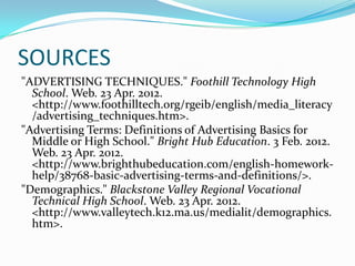 SOURCES
"ADVERTISING TECHNIQUES." Foothill Technology High
  School. Web. 23 Apr. 2012.
  <http://www.foothilltech.org/rge...