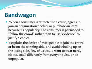 Bandwagon
 When a consumer is attracted to a cause, agrees to
  join an organization or club, or purchase an item
  becau...