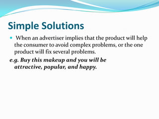 Simple Solutions
 When an advertiser implies that the product will help
  the consumer to avoid complex problems, or the ...