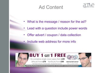 Ad Content
• What is the message / reason for the ad?
• Lead with a question include power words
• Offer advert / coupon / data collection
• Include web address for more info
 