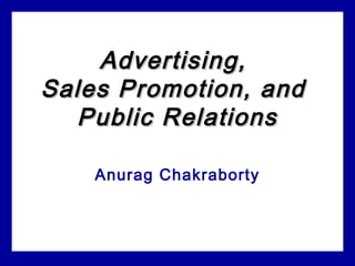 Advertising,Advertising,
Sales Promotion, andSales Promotion, and
Public RelationsPublic Relations
Anurag Chakraborty
 
