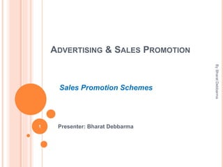 ADVERTISING & SALES PROMOTION
Presenter: Bharat Debbarma
Sales Promotion Schemes
1
ByBharatDebbarma
 