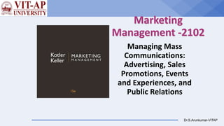 Dr.S.Arunkumar-VITAP
Marketing
Management -2102
Managing Mass
Communications:
Advertising, Sales
Promotions, Events
and Experiences, and
Public Relations
 