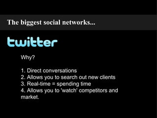 Why? 1. Direct conversations 2. Allows you to search out new clients 3. Real-time = spending time 4. Allows you to 'watch' competitors and market. The biggest social networks... 