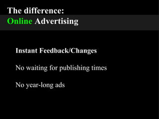 The difference: Online  Advertising Instant Feedback/Changes No waiting for publishing times No year-long ads 