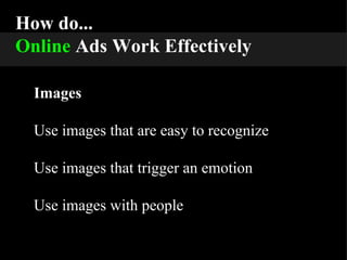 How do... Online   Ads Work Effectively Images Use images that are easy to recognize Use images that trigger an emotion Use images with people 