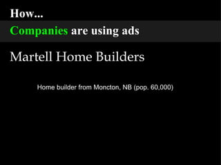 How... Companies  are using ads Martell Home Builders Home builder from Moncton, NB (pop. 60,000) 
