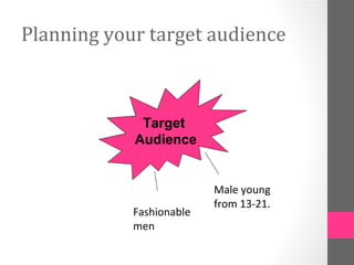 Planning your target audience
Target
Audience
Male young
from 13-21.
Fashionable
men
 