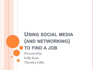 Using social media (and networking) to find a job Presented by: Kelly Rusk,  Thornley Fallis 