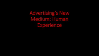 Advertising’s New
Medium: Human
Experience
 