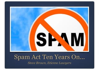 Spam Act Ten Years On...
Steve Brown, Etienne Lawyers

 